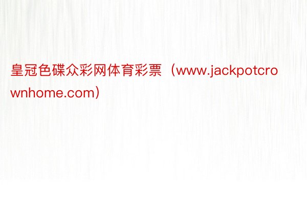 皇冠色碟众彩网体育彩票（www.jackpotcrownhome.com）