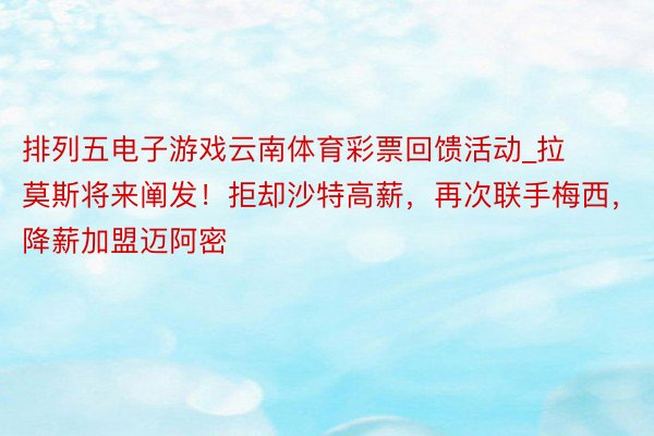 排列五电子游戏云南体育彩票回馈活动_拉莫斯将来阐发！拒却沙特高薪，再次联手梅西，降薪加盟迈阿密