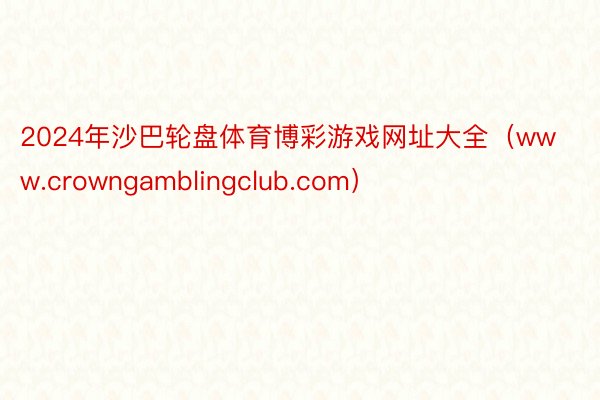 2024年沙巴轮盘体育博彩游戏网址大全（www.crowngamblingclub.com）