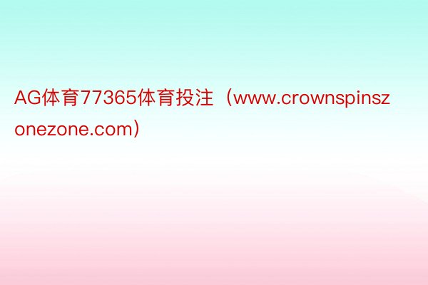 AG体育77365体育投注（www.crownspinszonezone.com）