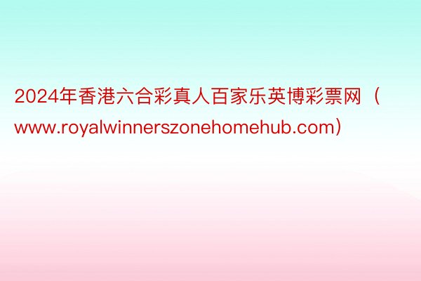 2024年香港六合彩真人百家乐英博彩票网（www.royalwinnerszonehomehub.com）