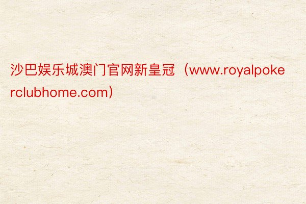 沙巴娱乐城澳门官网新皇冠（www.royalpokerclubhome.com）