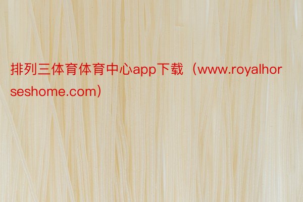 排列三体育体育中心app下载（www.royalhorseshome.com）