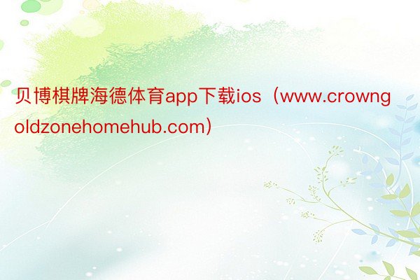 贝博棋牌海德体育app下载ios（www.crowngoldzonehomehub.com）