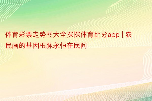 体育彩票走势图大全探探体育比分app | 农民画的基因根脉永恒在民间