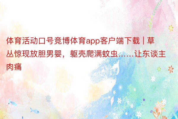 体育活动口号竞博体育app客户端下载 | 草丛惊现放胆男婴，躯壳爬满蚊虫……让东谈主肉痛