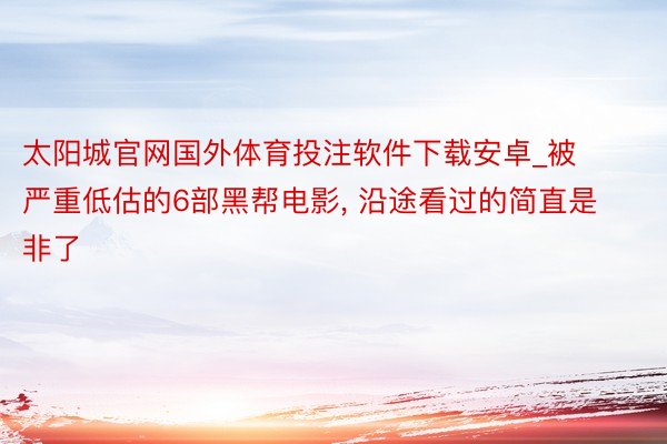 太阳城官网国外体育投注软件下载安卓_被严重低估的6部黑帮电影, 沿途看过的简直是非了