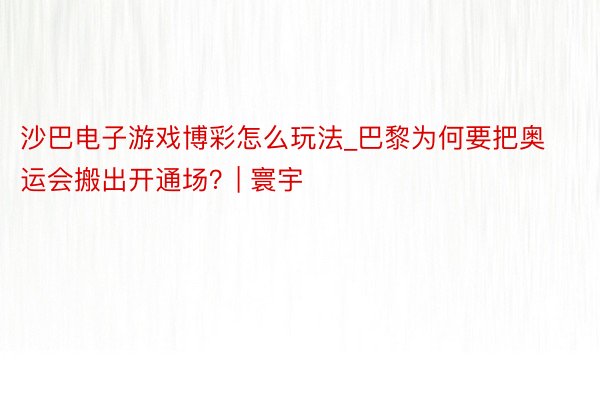 沙巴电子游戏博彩怎么玩法_巴黎为何要把奥运会搬出开通场？| 寰宇