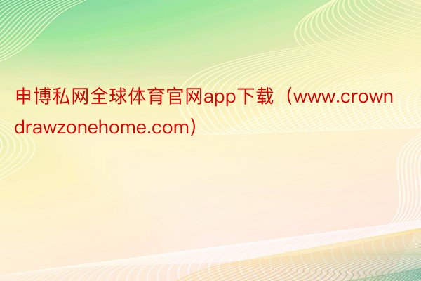 申博私网全球体育官网app下载（www.crowndrawzonehome.com）