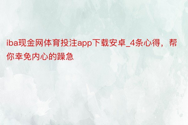 iba现金网体育投注app下载安卓_4条心得，帮你幸免内心的躁急