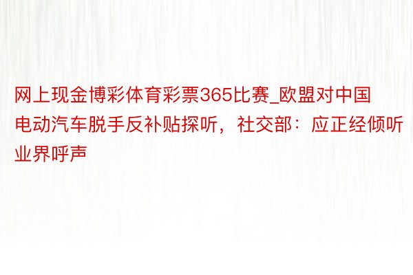 网上现金博彩体育彩票365比赛_欧盟对中国电动汽车脱手反补贴探听，社交部：应正经倾听业界呼声